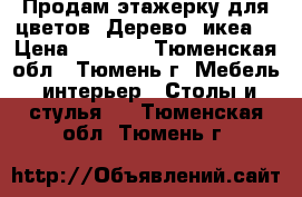 Продам этажерку для цветов. Дерево (икеа) › Цена ­ 1 800 - Тюменская обл., Тюмень г. Мебель, интерьер » Столы и стулья   . Тюменская обл.,Тюмень г.